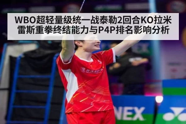 WBO超轻量级统一战泰勒2回合KO拉米雷斯重拳终结能力与P4P排名影响分析（aiyouxi）