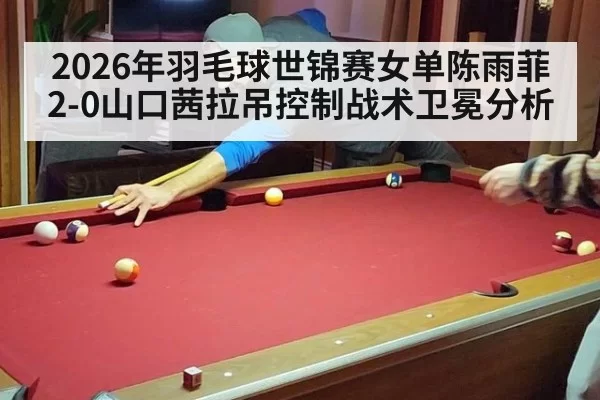 2026年羽毛球世锦赛女单陈雨菲2-0山口茜拉吊控制战术卫冕分析（aiyouxi）