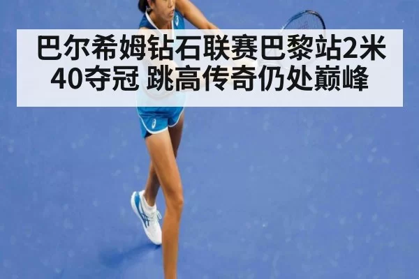 巴尔希姆钻石联赛巴黎站2米40夺冠 跳高传奇仍处巅峰（aiyouxi）