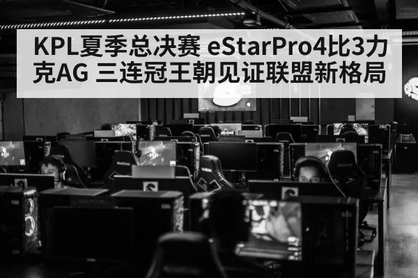 KPL夏季总决赛 eStarPro4比3力克AG 三连冠王朝见证联盟新格局（aiyouxi）