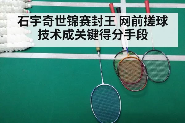 石宇奇世锦赛封王 网前搓球技术成关键得分手段（aiyouxi）