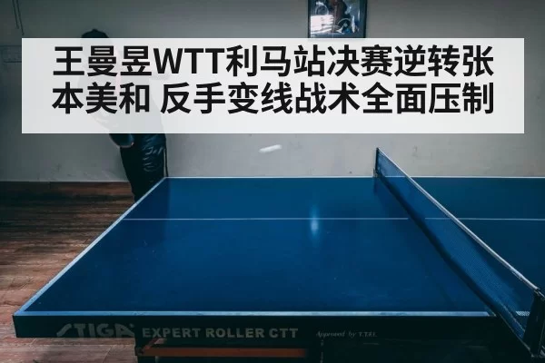 王曼昱WTT利马站决赛逆转张本美和 反手变线战术全面压制（aiyouxi）